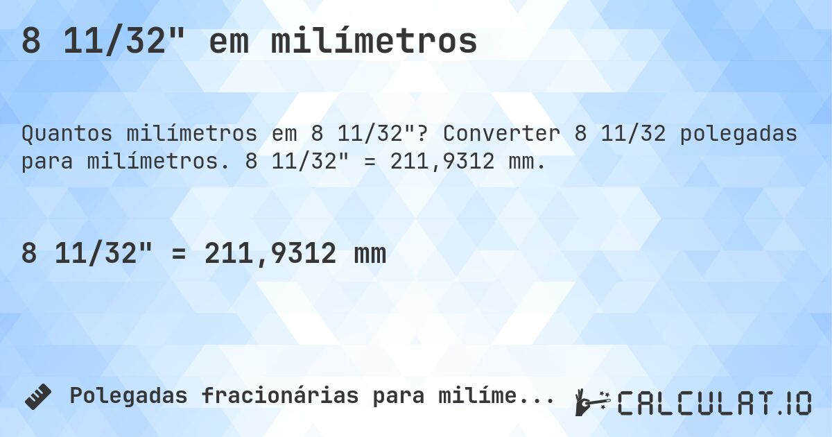 8 11/32 em milímetros. Converter 8 11/32 polegadas para milímetros. 8 11/32 = 211,9312 mm.