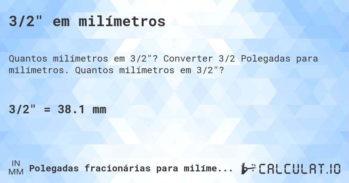 3/2 em milímetros. Converter 3/2 Polegadas para milímetros. Quantos milímetros em 3/2?