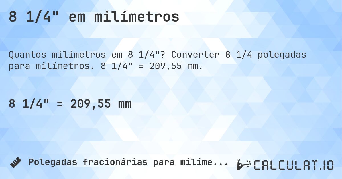 8 1/4 em milímetros. Converter 8 1/4 polegadas para milímetros. 8 1/4 = 209,55 mm.