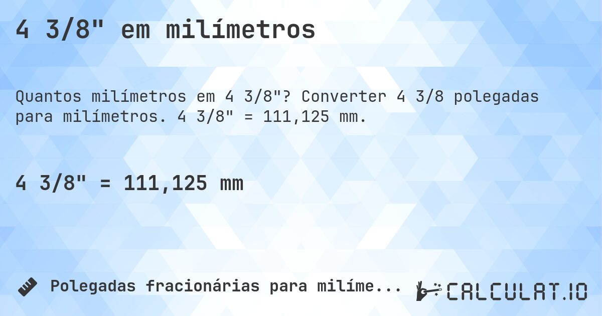 4 3/8 em milímetros. Converter 4 3/8 polegadas para milímetros. 4 3/8 = 111,125 mm.