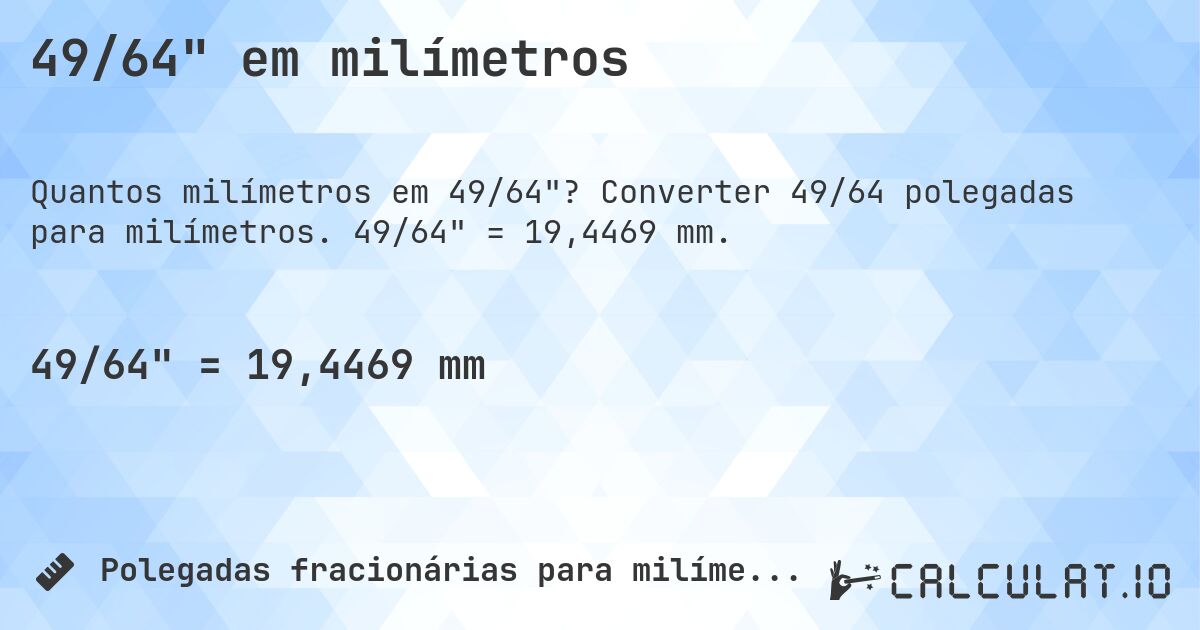 49/64 em milímetros. Converter 49/64 polegadas para milímetros. 49/64 = 19,4469 mm.
