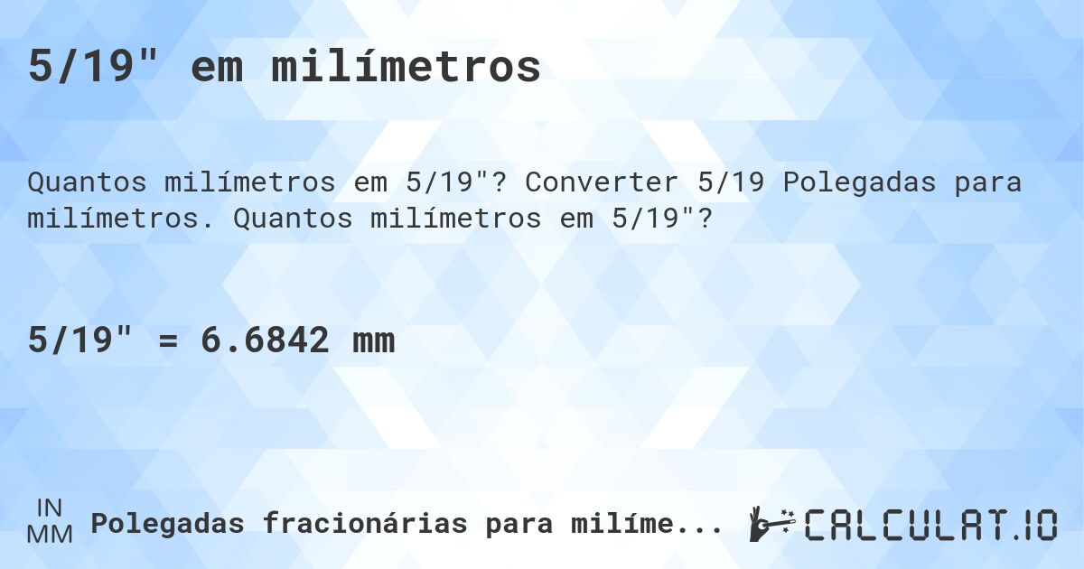 5/19 em milímetros. Converter 5/19 Polegadas para milímetros. Quantos milímetros em 5/19?