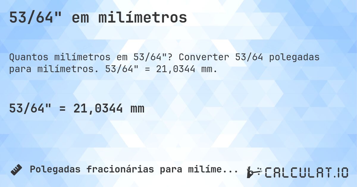 53/64 em milímetros. Converter 53/64 polegadas para milímetros. 53/64 = 21,0344 mm.
