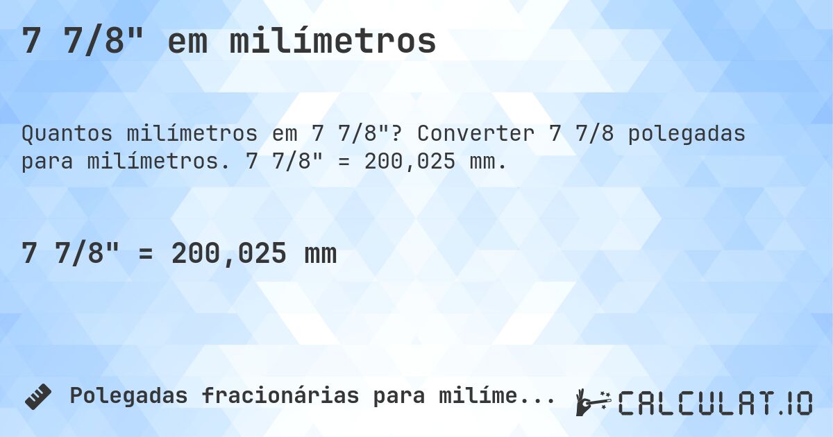 7 7/8 em milímetros. Converter 7 7/8 polegadas para milímetros. 7 7/8 = 200,025 mm.