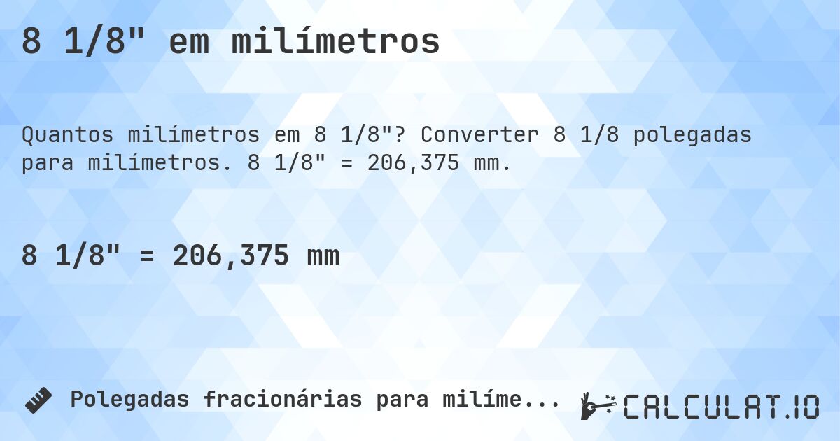 8 1/8 em milímetros. Converter 8 1/8 polegadas para milímetros. 8 1/8 = 206,375 mm.
