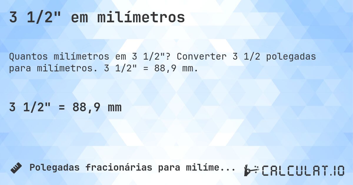 3 1/2 em milímetros. Converter 3 1/2 polegadas para milímetros. 3 1/2 = 88,9 mm.