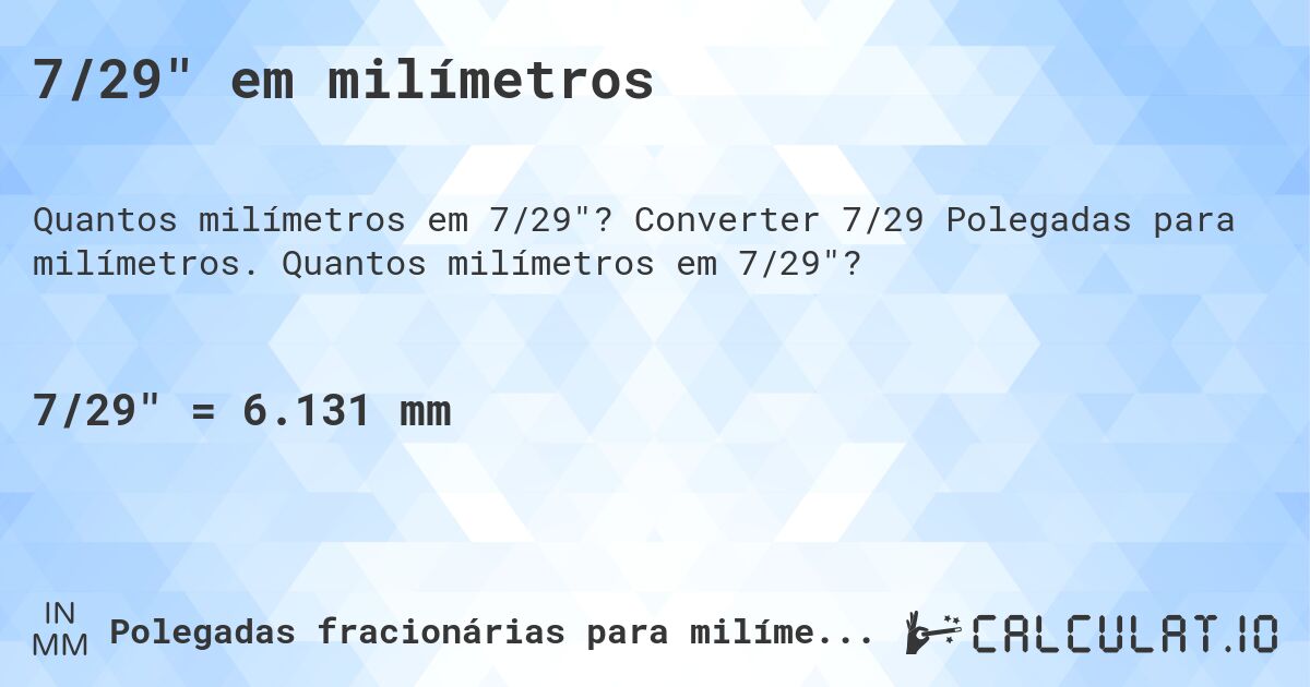 7/29 em milímetros. Converter 7/29 Polegadas para milímetros. Quantos milímetros em 7/29?