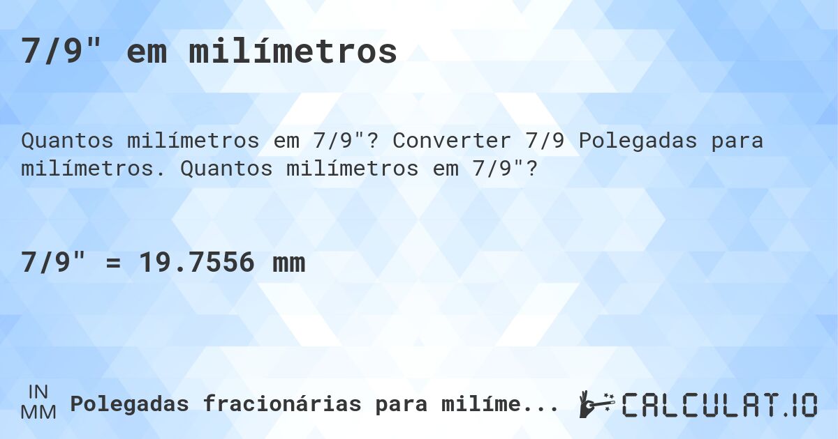 7/9 em milímetros. Converter 7/9 Polegadas para milímetros. Quantos milímetros em 7/9?