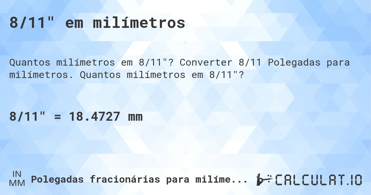 8/11 em milímetros. Converter 8/11 Polegadas para milímetros. Quantos milímetros em 8/11?