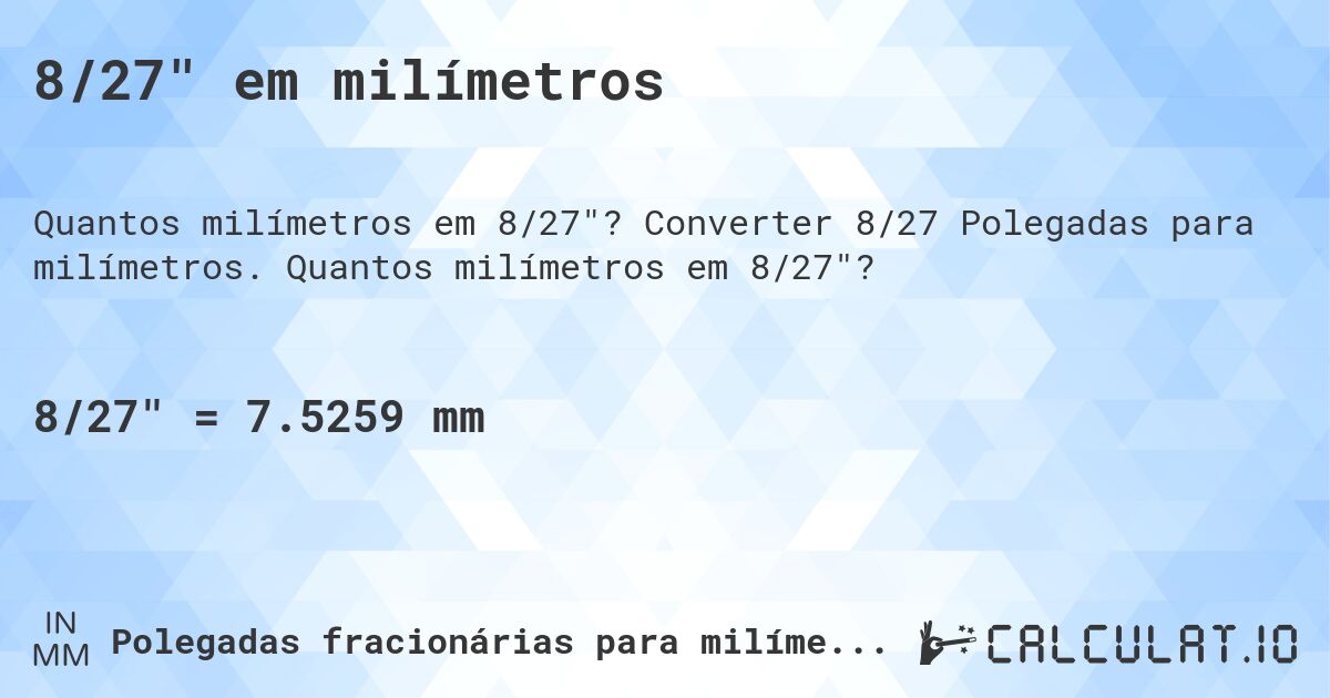 8/27 em milímetros. Converter 8/27 Polegadas para milímetros. Quantos milímetros em 8/27?