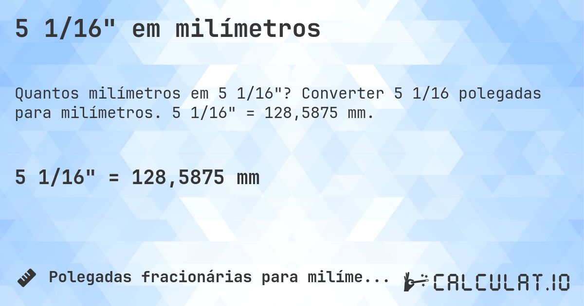 5 1/16 em milímetros. Converter 5 1/16 polegadas para milímetros. 5 1/16 = 128,5875 mm.