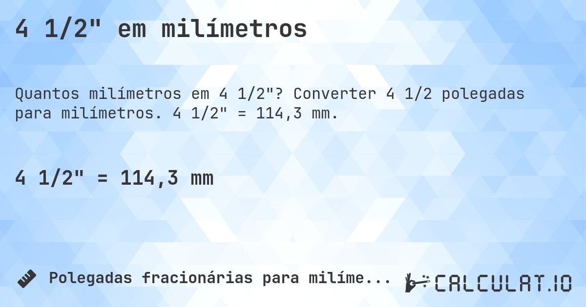4 1/2 em milímetros. Converter 4 1/2 polegadas para milímetros. 4 1/2 = 114,3 mm.