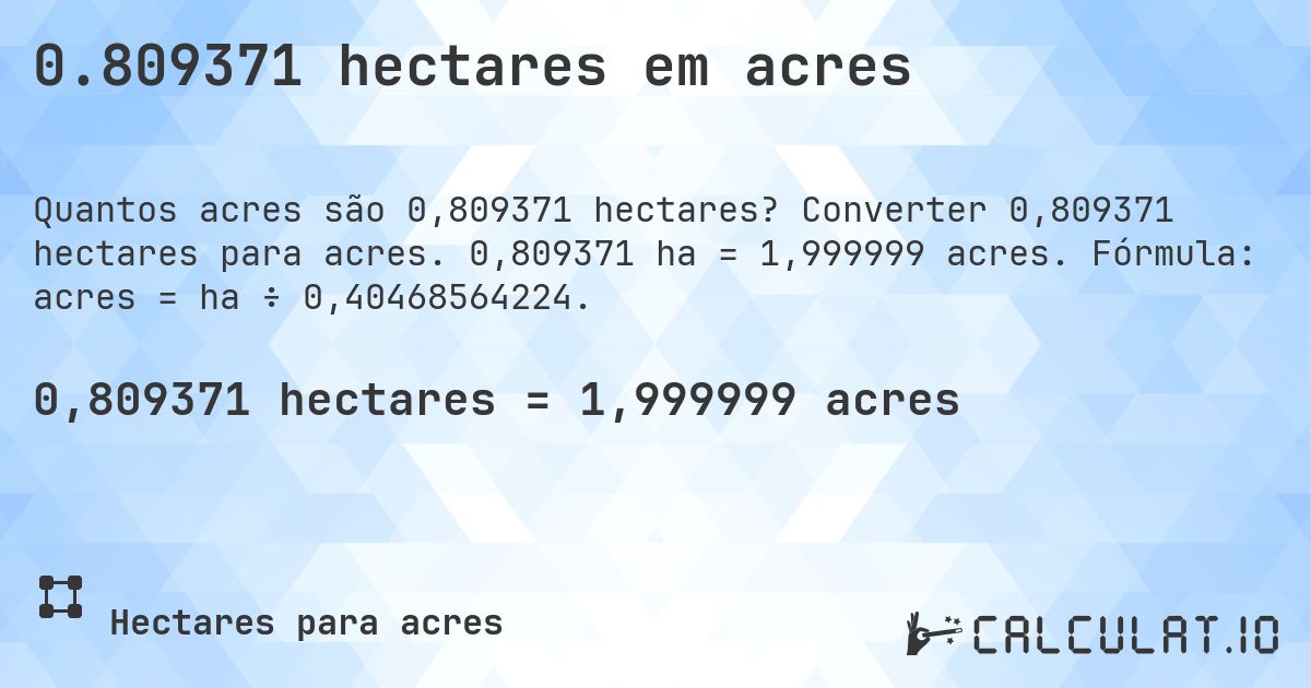 0.809371 hectares em acres. Converter 0,809371 hectares para acres. 0,809371 ha = 1,999999 acres. Fórmula: acres = ha ÷ 0,40468564224.