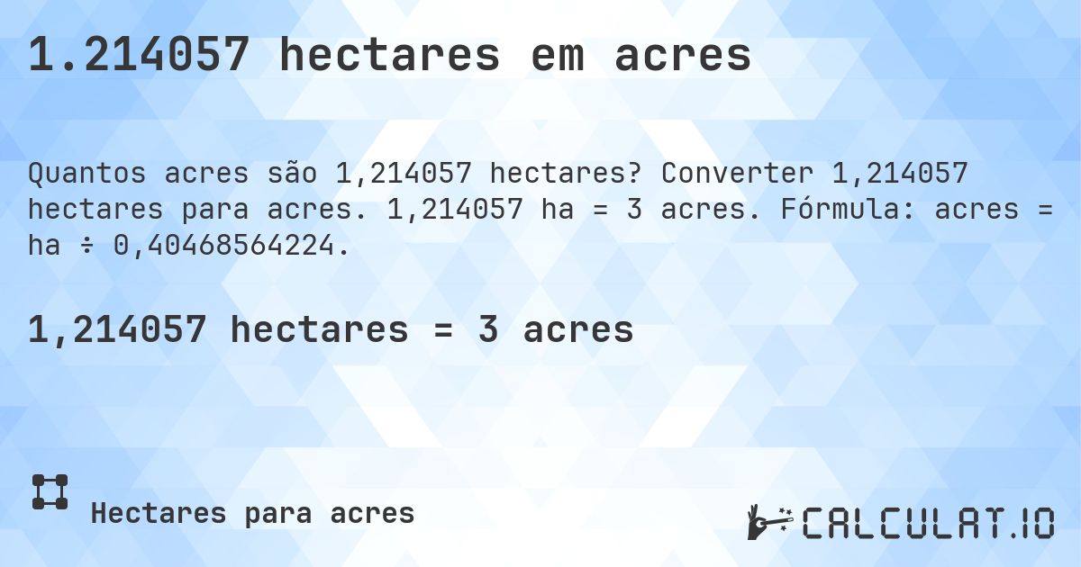 1.214057 hectares em acres. Converter 1,214057 hectares para acres. 1,214057 ha = 3 acres. Fórmula: acres = ha ÷ 0,40468564224.