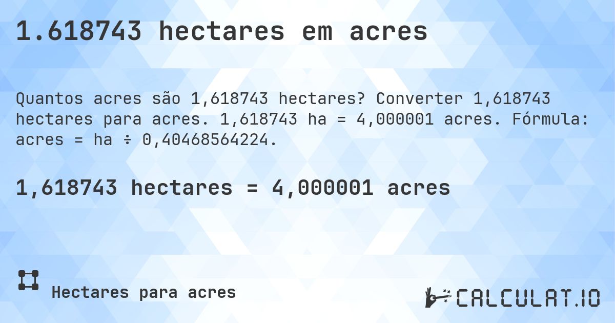 1.618743 hectares em acres. Converter 1,618743 hectares para acres. 1,618743 ha = 4,000001 acres. Fórmula: acres = ha ÷ 0,40468564224.