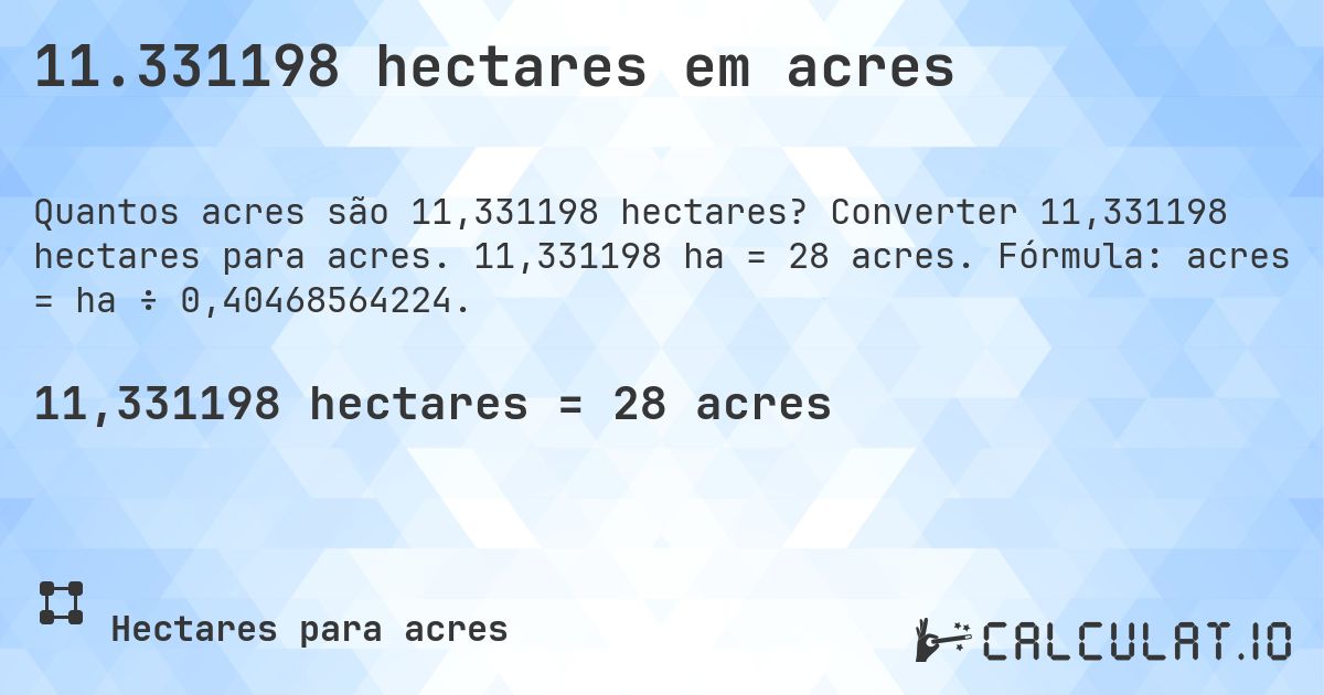 11.331198 hectares em acres. Converter 11,331198 hectares para acres. 11,331198 ha = 28 acres. Fórmula: acres = ha ÷ 0,40468564224.