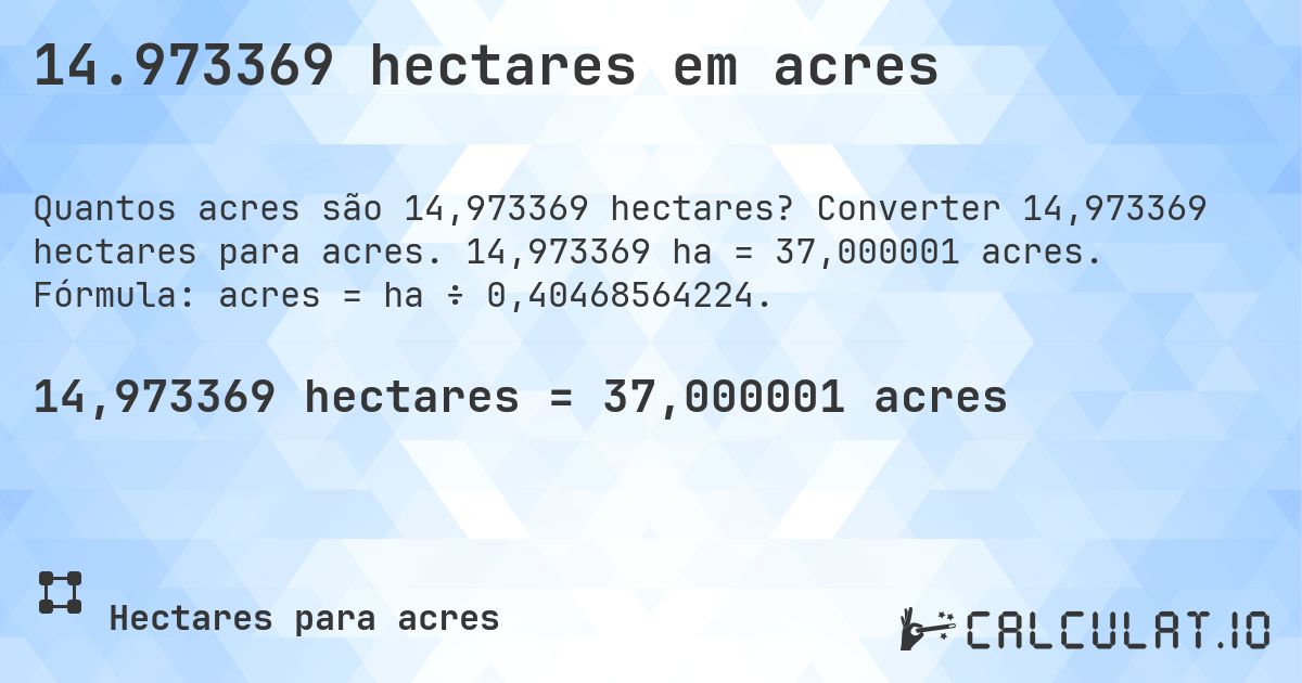 14.973369 hectares em acres. Converter 14,973369 hectares para acres. 14,973369 ha = 37,000001 acres. Fórmula: acres = ha ÷ 0,40468564224.
