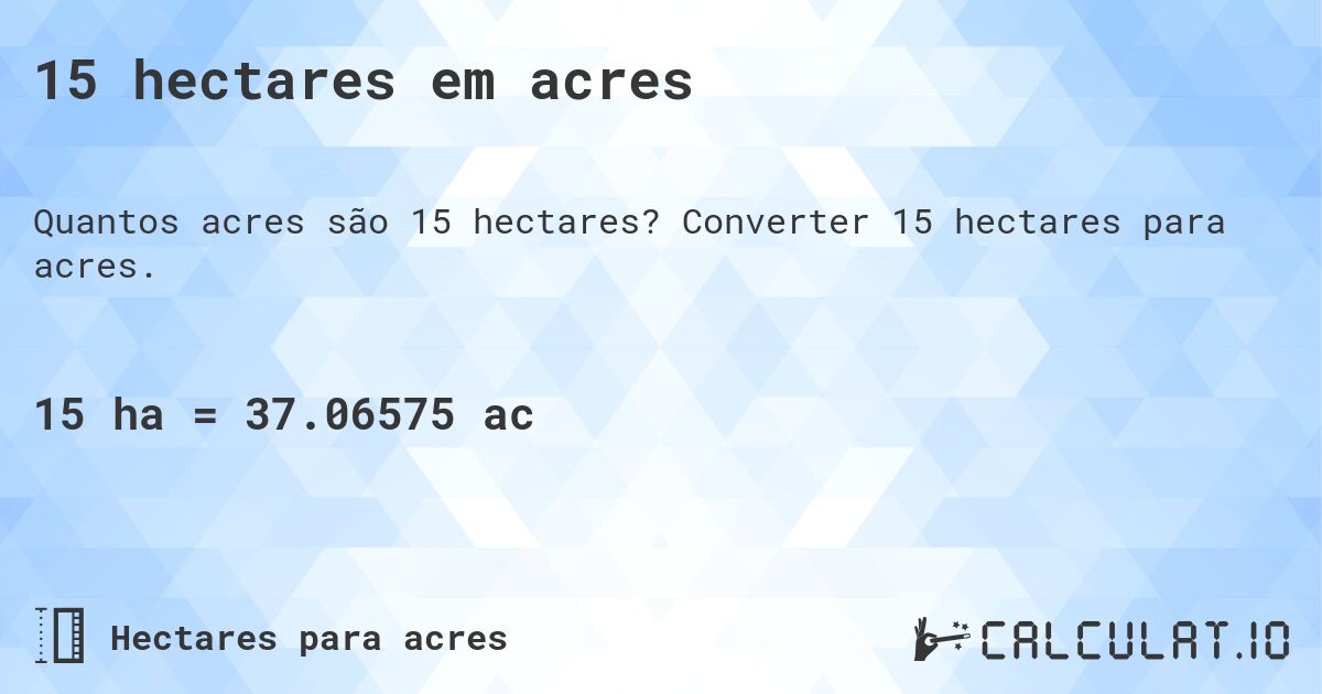 15 hectares em acres. Converter 15 hectares para acres.
