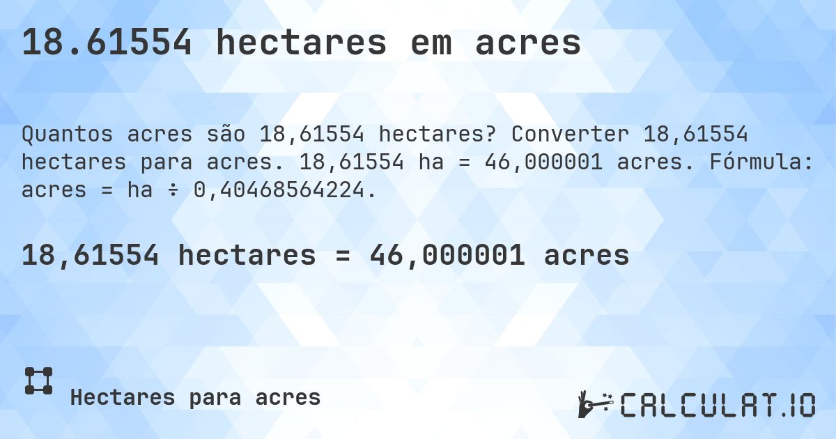 18.61554 hectares em acres. Converter 18,61554 hectares para acres. 18,61554 ha = 46,000001 acres. Fórmula: acres = ha ÷ 0,40468564224.