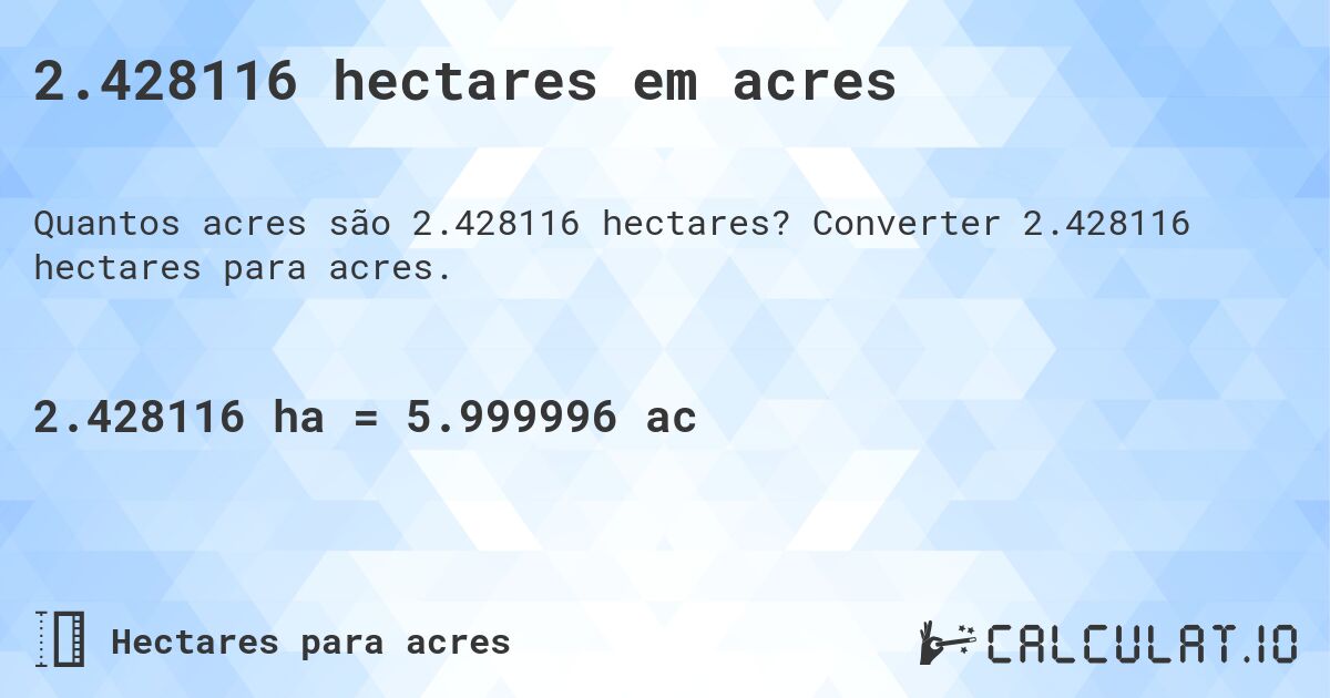 2.428116 hectares em acres. Converter 2.428116 hectares para acres.
