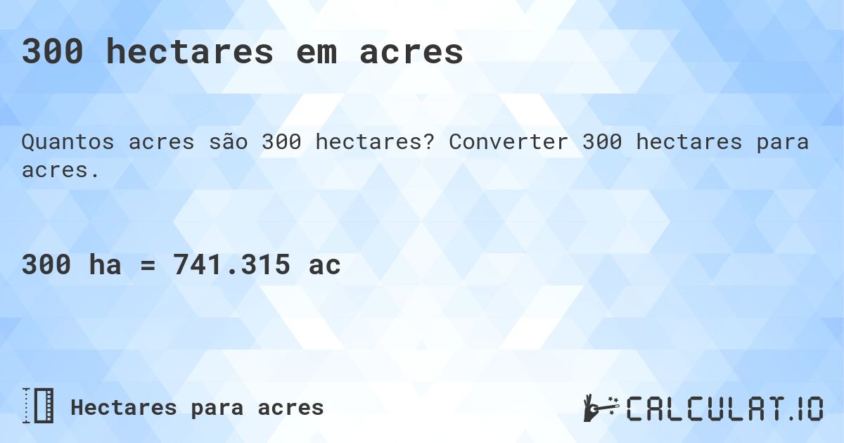 300 hectares em acres. Converter 300 hectares para acres.