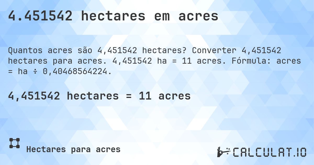 4.451542 hectares em acres. Converter 4,451542 hectares para acres. 4,451542 ha = 11 acres. Fórmula: acres = ha ÷ 0,40468564224.