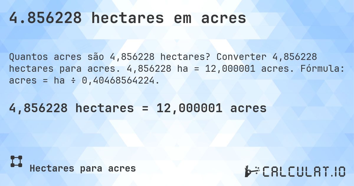 4.856228 hectares em acres. Converter 4,856228 hectares para acres. 4,856228 ha = 12,000001 acres. Fórmula: acres = ha ÷ 0,40468564224.