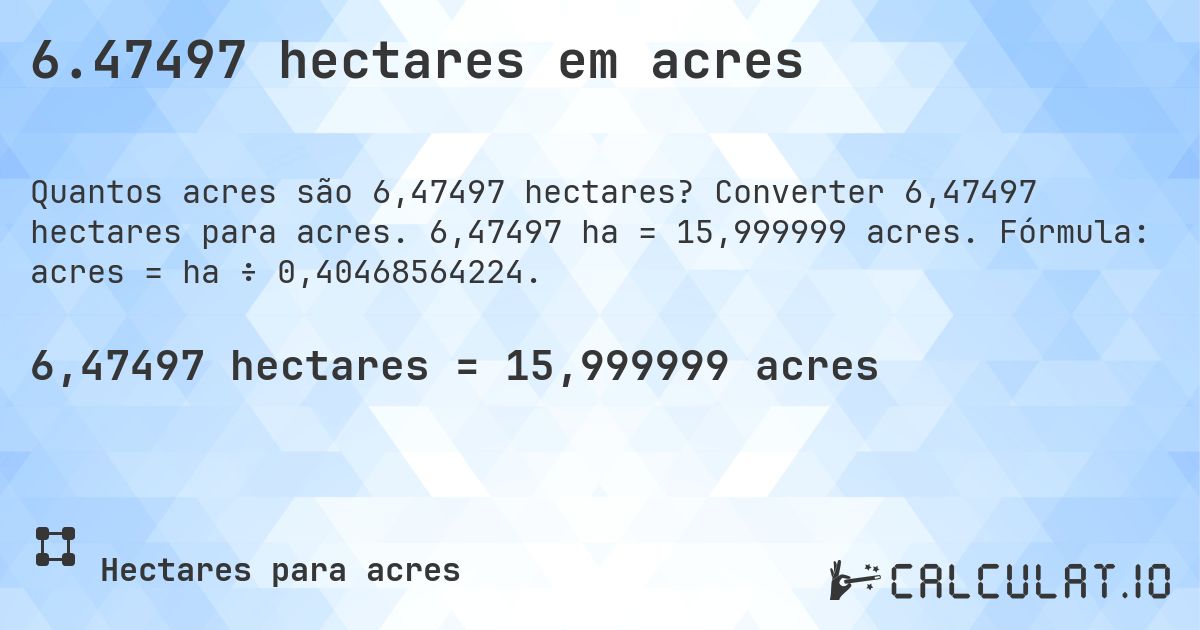 6.47497 hectares em acres. Converter 6,47497 hectares para acres. 6,47497 ha = 15,999999 acres. Fórmula: acres = ha ÷ 0,40468564224.