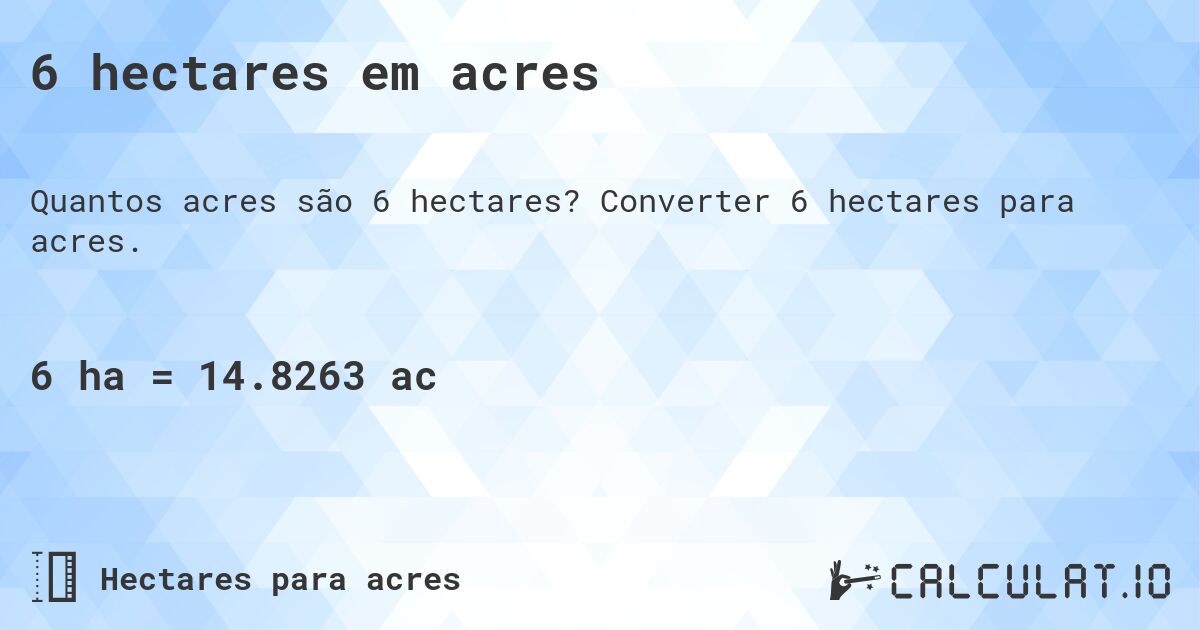 6 hectares em acres. Converter 6 hectares para acres.