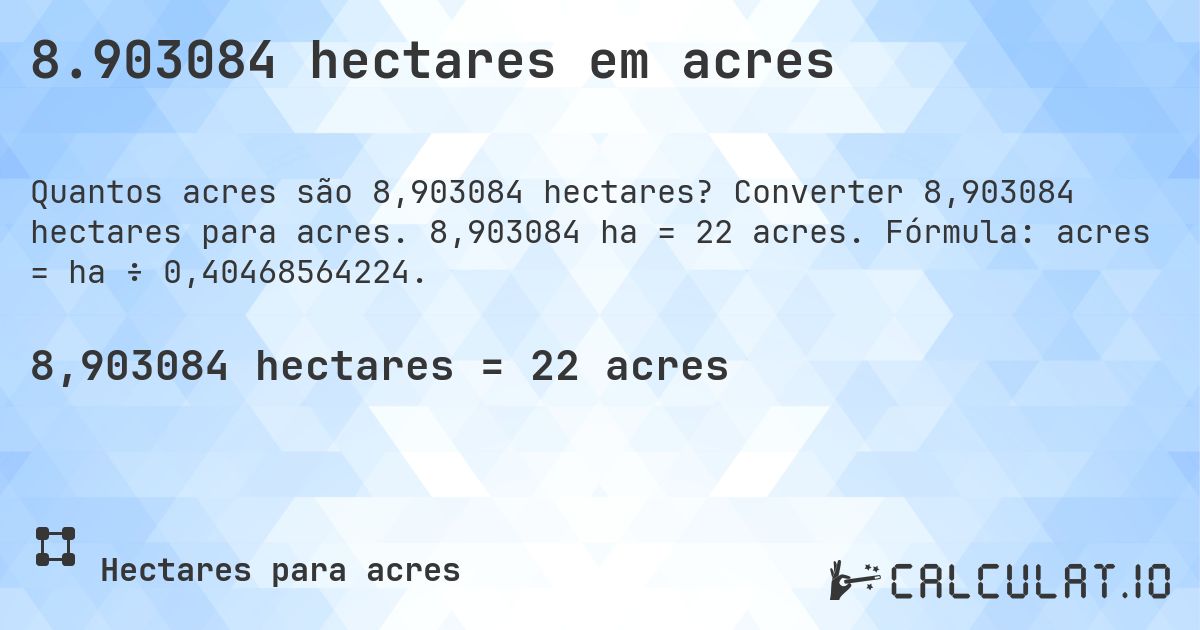 8.903084 hectares em acres. Converter 8,903084 hectares para acres. 8,903084 ha = 22 acres. Fórmula: acres = ha ÷ 0,40468564224.