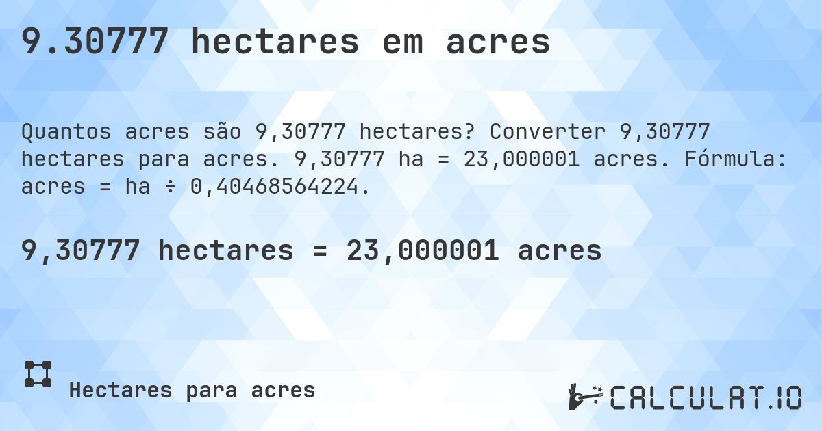 9.30777 hectares em acres. Converter 9,30777 hectares para acres. 9,30777 ha = 23,000001 acres. Fórmula: acres = ha ÷ 0,40468564224.
