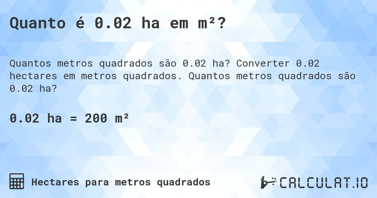 Quanto é 0.02 ha em m²?. Converter 0.02 hectares em metros quadrados. Quantos metros quadrados são 0.02 ha?