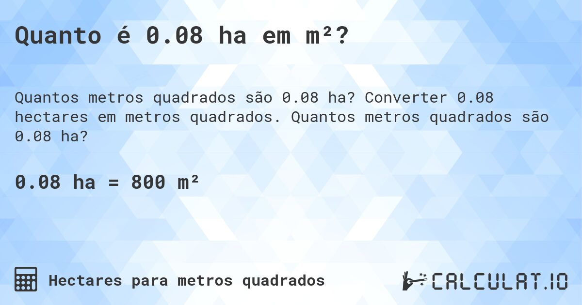 Quanto é 0.08 ha em m²?. Converter 0.08 hectares em metros quadrados. Quantos metros quadrados são 0.08 ha?