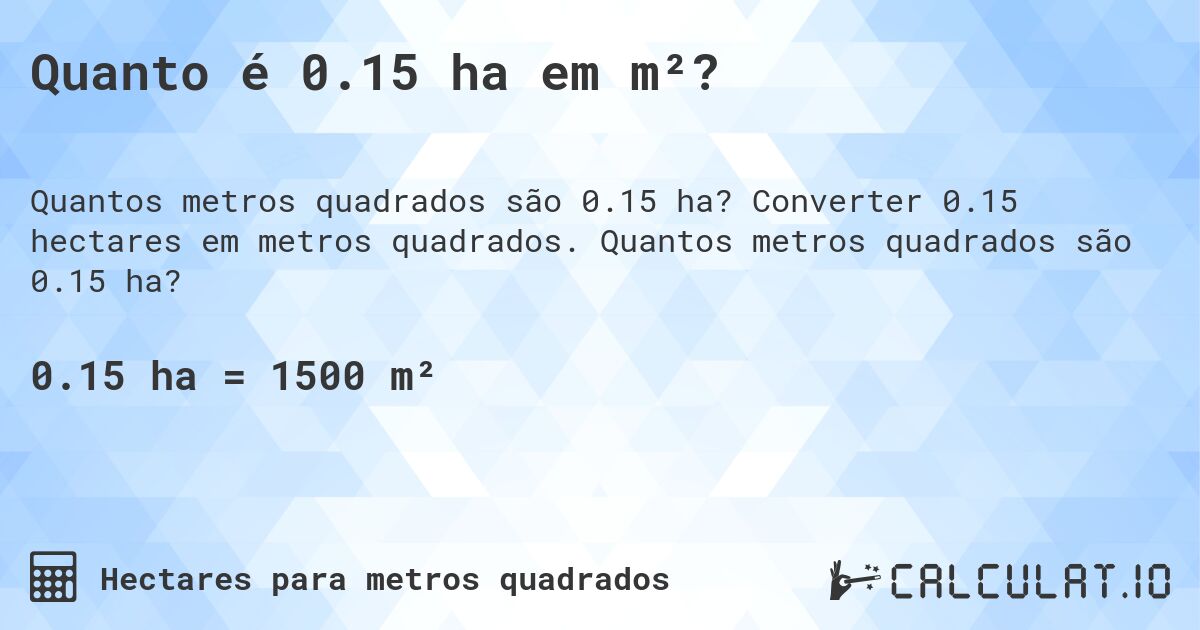 Quanto é 0.15 ha em m²?. Converter 0.15 hectares em metros quadrados. Quantos metros quadrados são 0.15 ha?