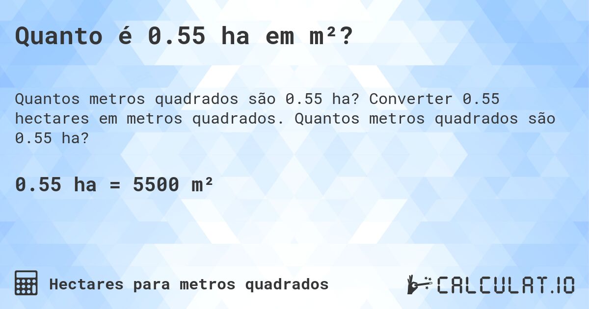Quanto é 0.55 ha em m²?. Converter 0.55 hectares em metros quadrados. Quantos metros quadrados são 0.55 ha?