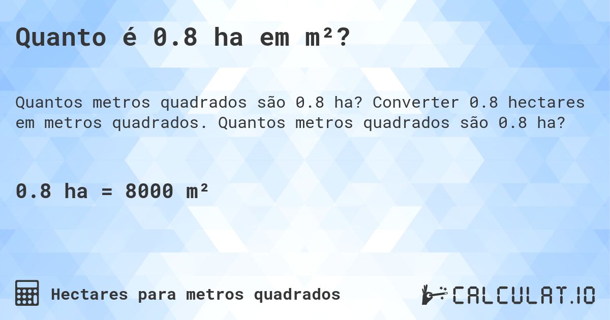 Quanto é 0.8 ha em m²?. Converter 0.8 hectares em metros quadrados. Quantos metros quadrados são 0.8 ha?