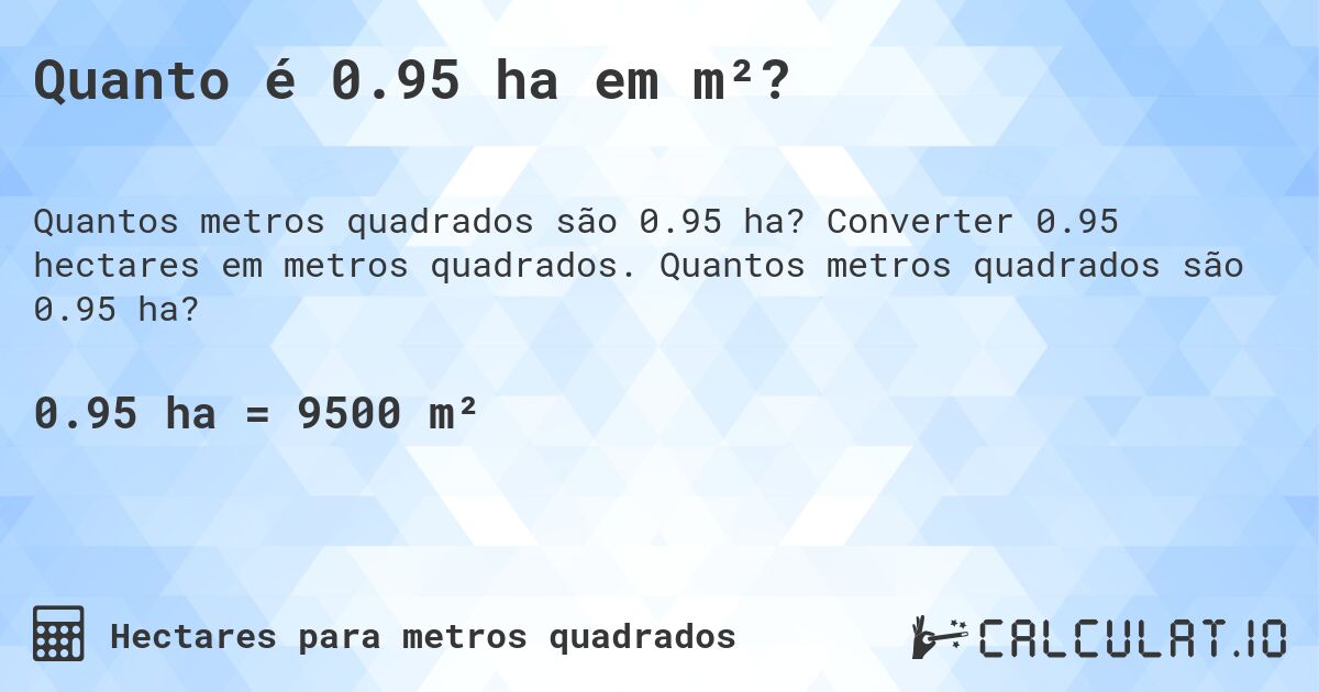 Quanto é 0.95 ha em m²?. Converter 0.95 hectares em metros quadrados. Quantos metros quadrados são 0.95 ha?