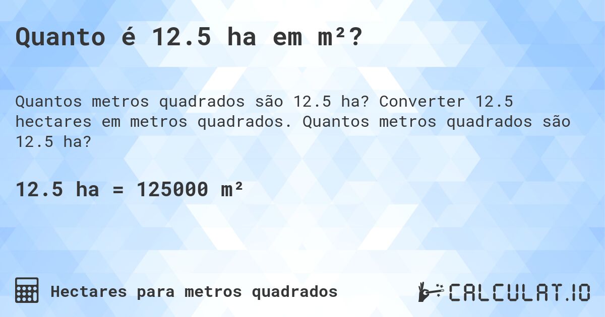 Quanto é 12.5 ha em m²?. Converter 12.5 hectares em metros quadrados. Quantos metros quadrados são 12.5 ha?