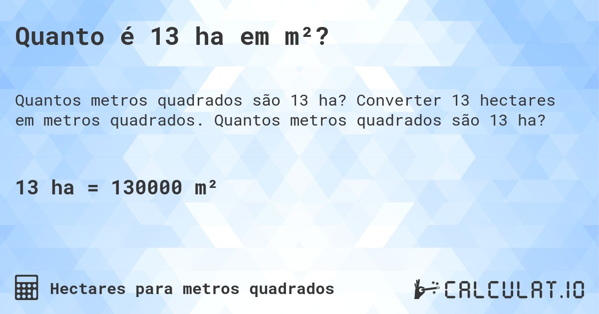 Quanto é 13 ha em m²?. Converter 13 hectares em metros quadrados. Quantos metros quadrados são 13 ha?