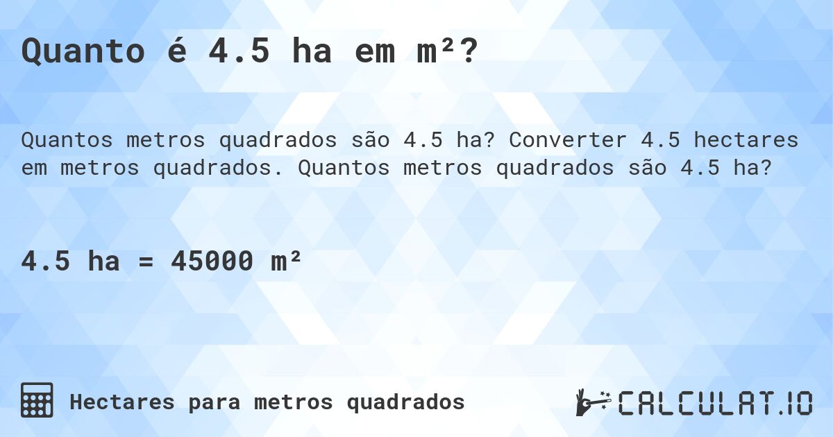 Quanto é 4.5 ha em m²?. Converter 4.5 hectares em metros quadrados. Quantos metros quadrados são 4.5 ha?