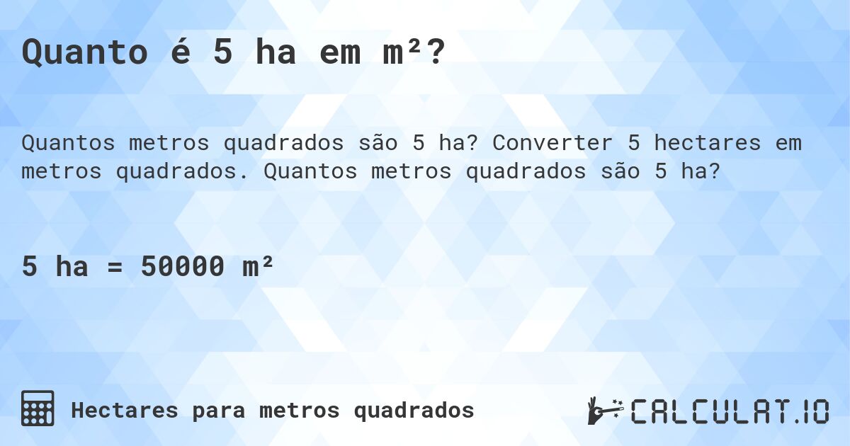 Quanto é 5 ha em m²?. Converter 5 hectares em metros quadrados. Quantos metros quadrados são 5 ha?