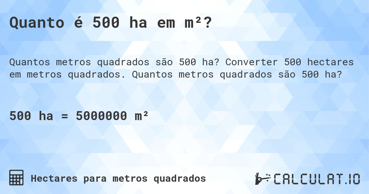 Quanto é 500 ha em m²?. Converter 500 hectares em metros quadrados. Quantos metros quadrados são 500 ha?
