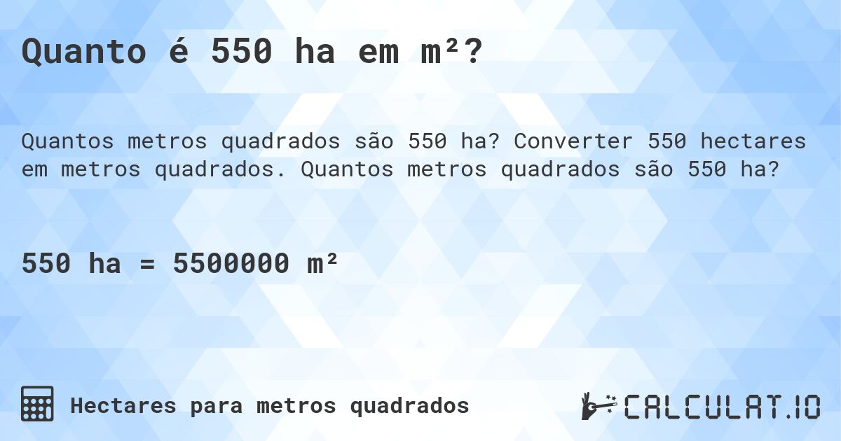 Quanto é 550 ha em m²?. Converter 550 hectares em metros quadrados. Quantos metros quadrados são 550 ha?