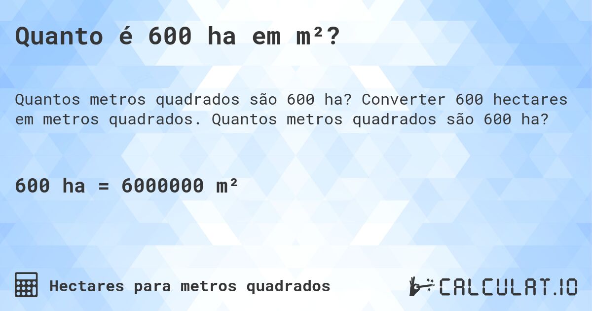 Quanto é 600 ha em m²?. Converter 600 hectares em metros quadrados. Quantos metros quadrados são 600 ha?