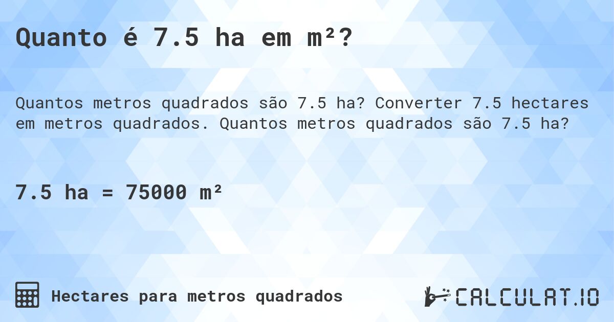 Quanto é 7.5 ha em m²?. Converter 7.5 hectares em metros quadrados. Quantos metros quadrados são 7.5 ha?