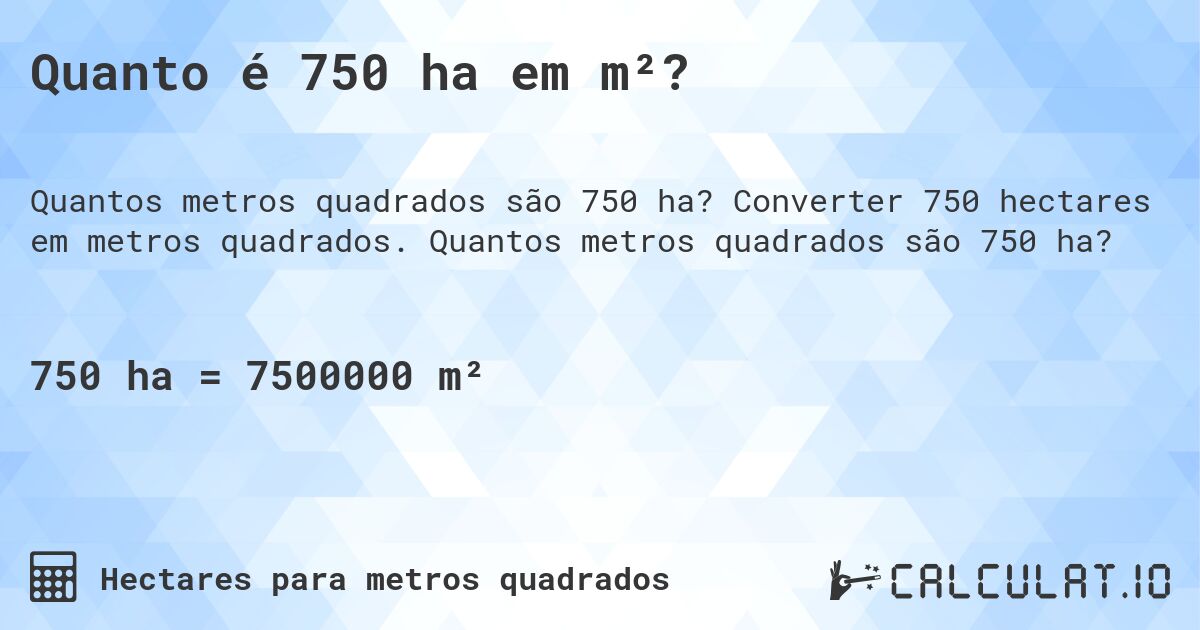 Quanto é 750 ha em m²?. Converter 750 hectares em metros quadrados. Quantos metros quadrados são 750 ha?
