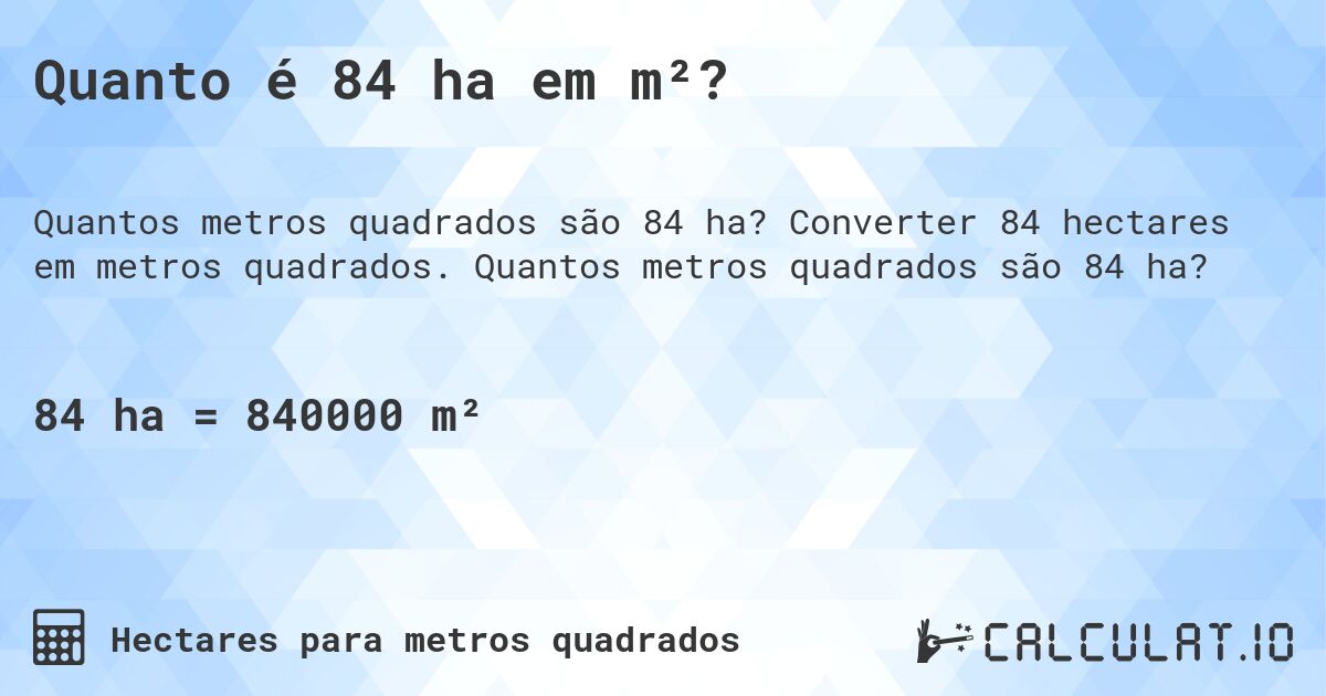 Quanto é 84 ha em m²?. Converter 84 hectares em metros quadrados. Quantos metros quadrados são 84 ha?