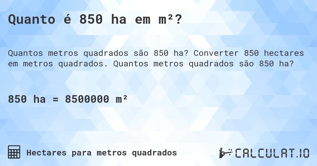 Quanto é 850 ha em m²?. Converter 850 hectares em metros quadrados. Quantos metros quadrados são 850 ha?