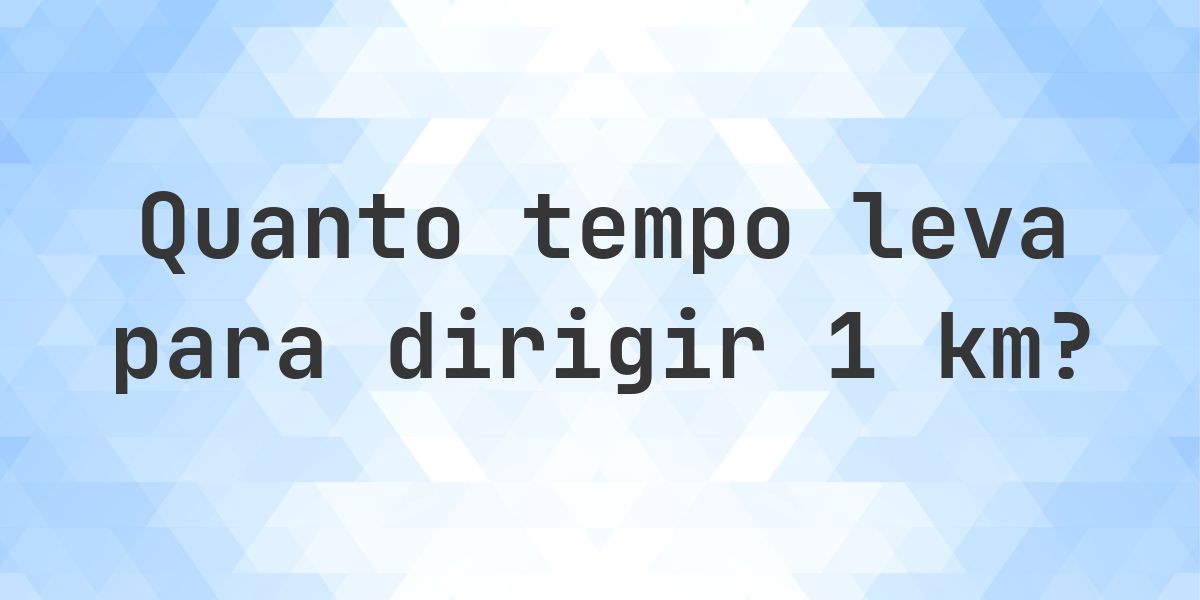 Quanto tempo leva para dirigir 1 km? - Calculatio