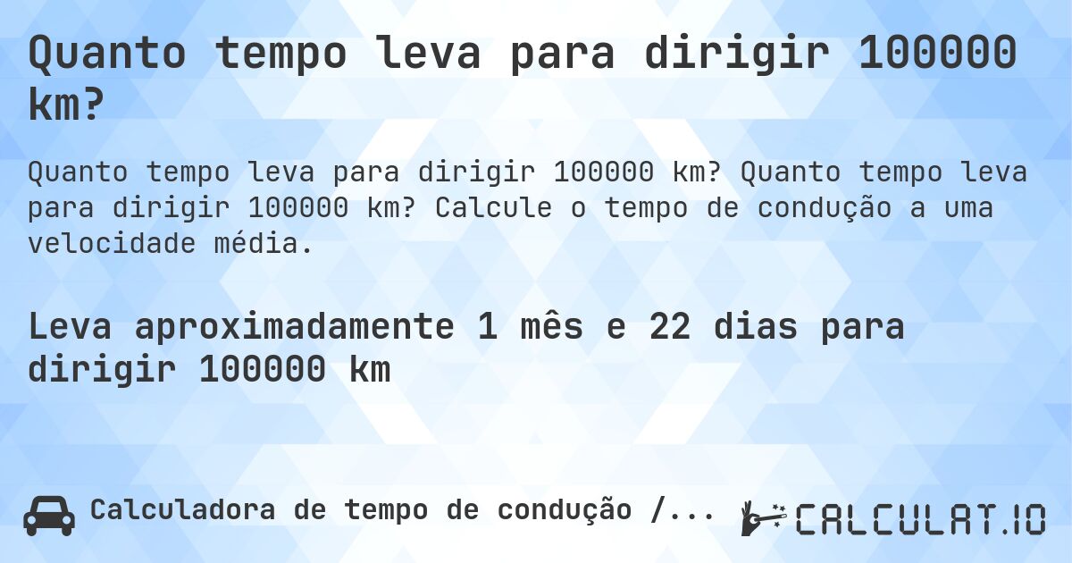 Quanto tempo leva para dirigir 100000 km?. Quanto tempo leva para dirigir 100000 km? Calcule o tempo de condução a uma velocidade média.